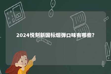 2024悦刻新国标烟弹口味有哪些
？ 